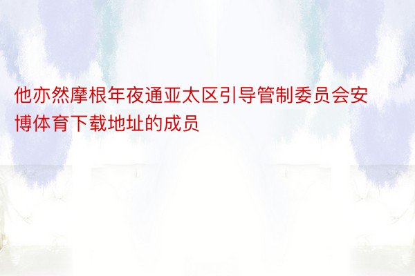 他亦然摩根年夜通亚太区引导管制委员会安博体育下载地址的成员