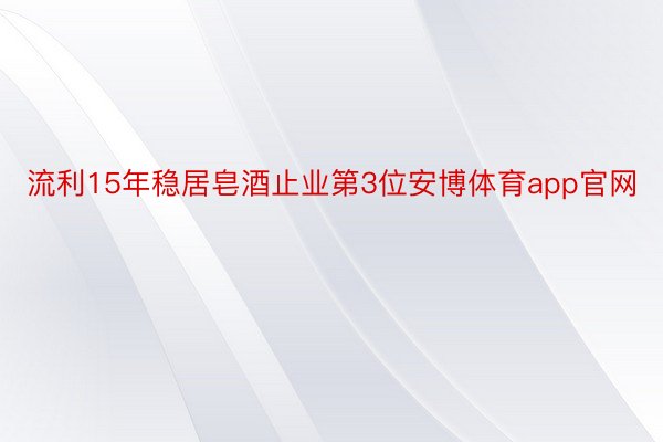 流利15年稳居皂酒止业第3位安博体育app官网