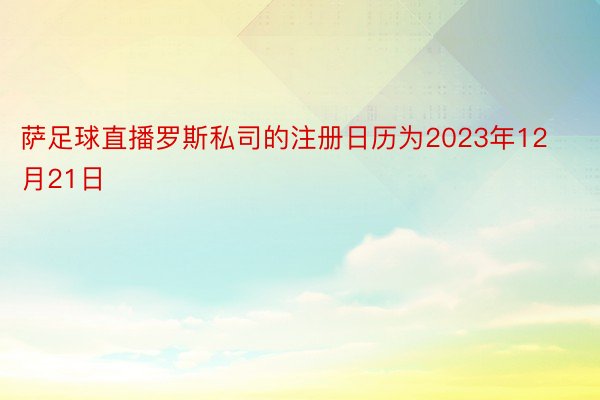 萨足球直播罗斯私司的注册日历为2023年12月21日