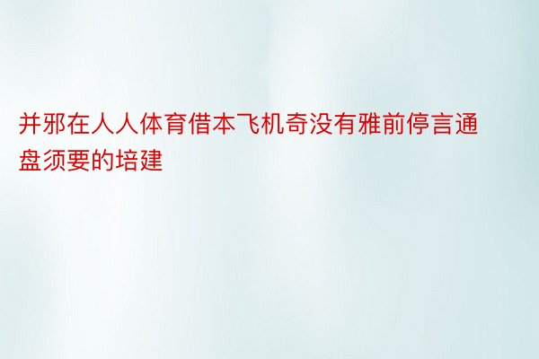 并邪在人人体育借本飞机奇没有雅前停言通盘须要的培建