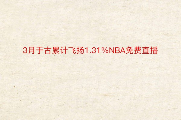 3月于古累计飞扬1.31%NBA免费直播