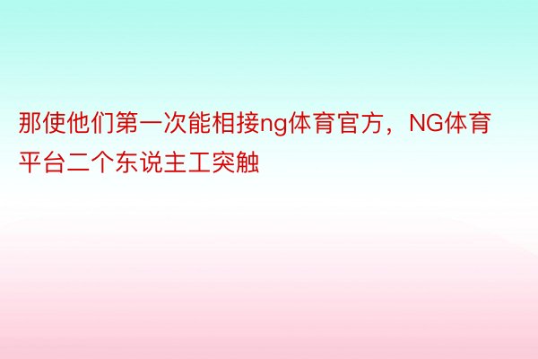 那使他们第一次能相接ng体育官方，NG体育平台二个东说主工突触