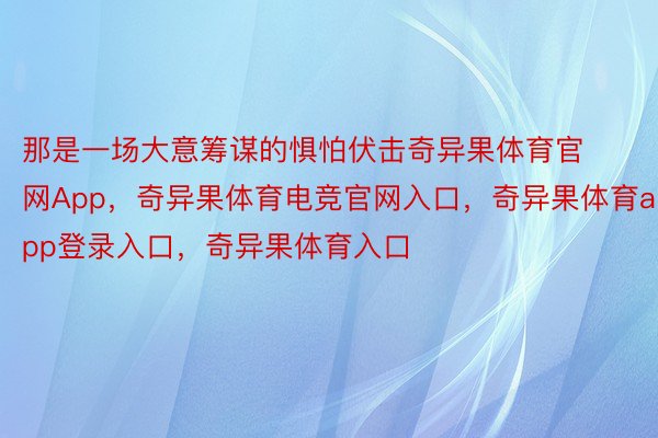 那是一场大意筹谋的惧怕伏击奇异果体育官网App，奇异果体育电竞官网入口，奇异果体育app登录入口，奇异果体育入口