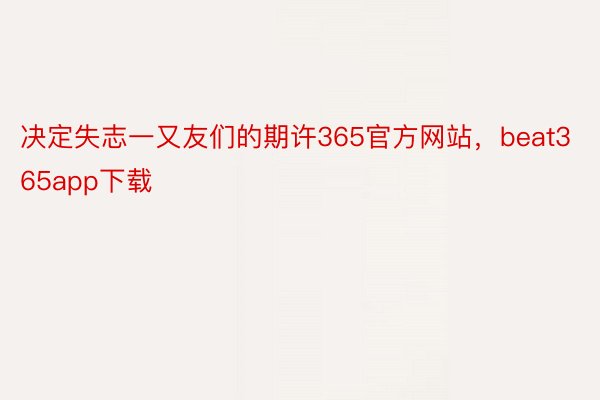 决定失志一又友们的期许365官方网站，beat365app下载