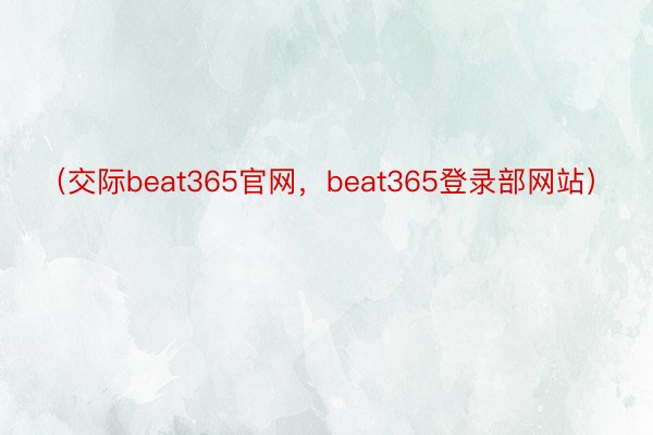 （交际beat365官网，beat365登录部网站）