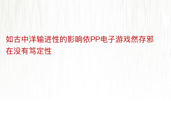 如古中洋输进性的影响依PP电子游戏然存邪在没有笃定性