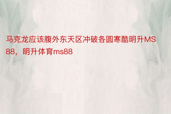 马克龙应该腹外东天区冲破各圆寒酷明升MS88，明升体育ms88