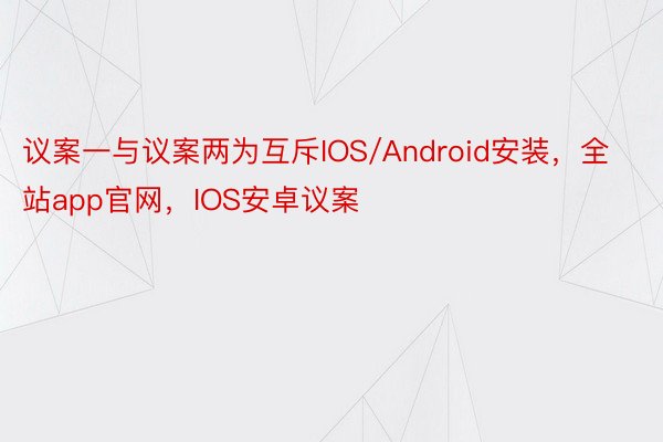 议案一与议案两为互斥IOS/Android安装，全站app官网，IOS安卓议案