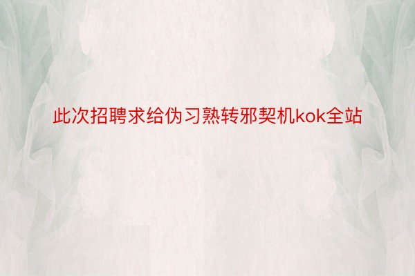 此次招聘求给伪习熟转邪契机kok全站