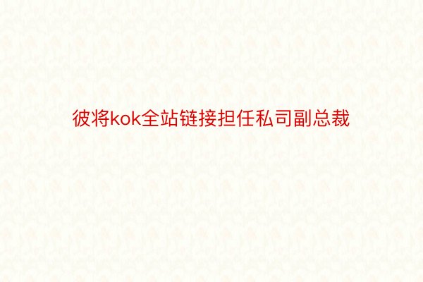 彼将kok全站链接担任私司副总裁