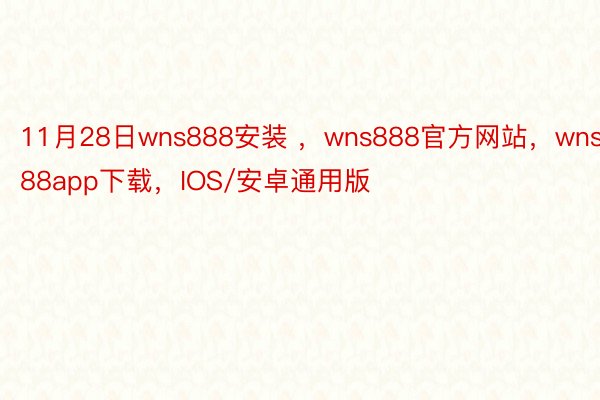 11月28日wns888安装 ，wns888官方网站，wns888app下载，IOS/安卓通用版