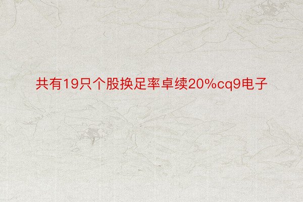 共有19只个股换足率卓续20%cq9电子