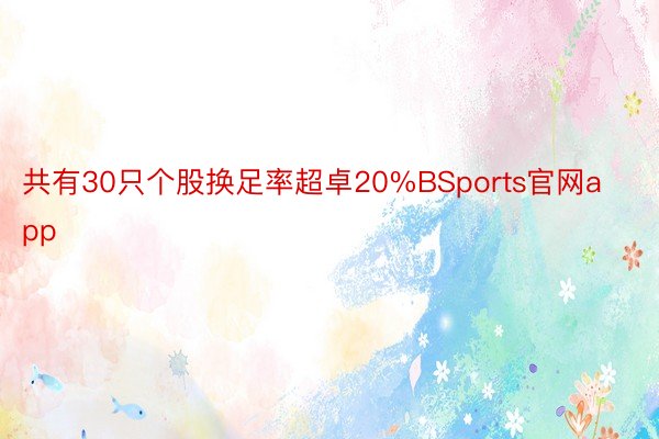 共有30只个股换足率超卓20%BSports官网app