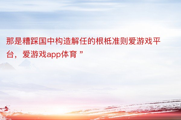 那是糟踩国中构造解任的根柢准则爱游戏平台，爱游戏app体育＂