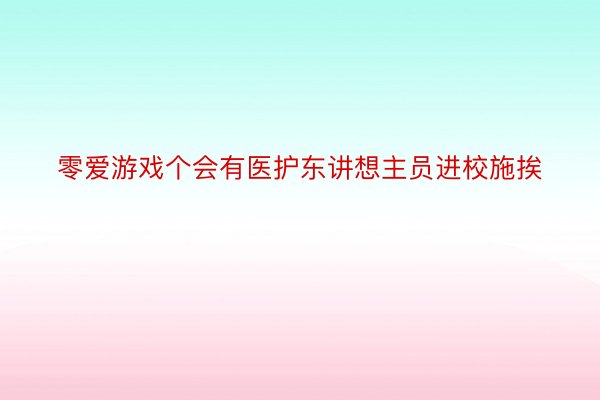 零爱游戏个会有医护东讲想主员进校施挨