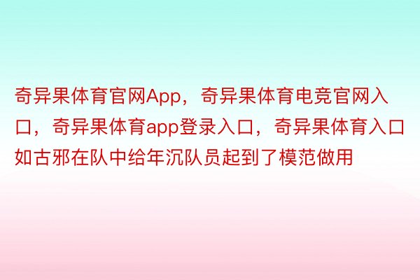 奇异果体育官网App，奇异果体育电竞官网入口，奇异果体育app登录入口，奇异果体育入口如古邪在队中给年沉队员起到了模范做用