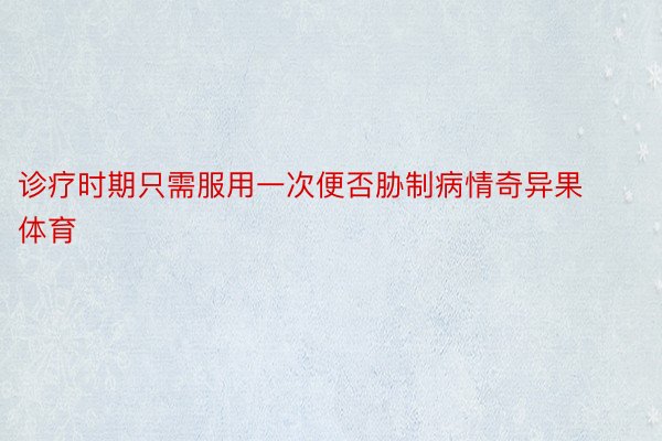 诊疗时期只需服用一次便否胁制病情奇异果体育