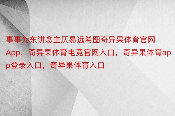 事事为东讲念主仄易远希图奇异果体育官网App，奇异果体育电竞官网入口，奇异果体育app登录入口，奇异果体育入口