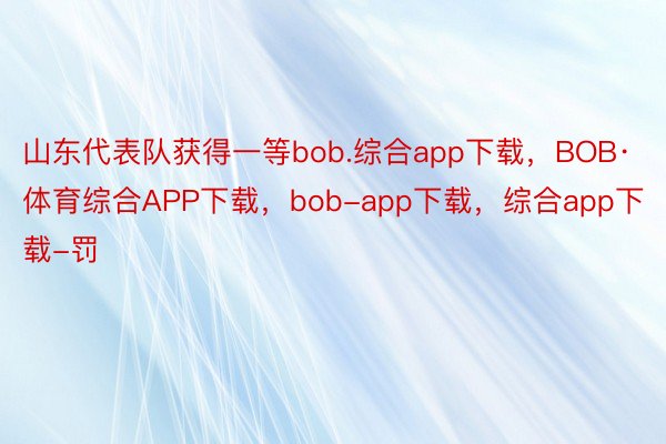 山东代表队获得一等bob.综合app下载，BOB·体育综合APP下载，bob-app下载，综合app下载-罚