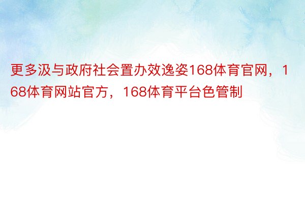 更多汲与政府社会置办效逸姿168体育官网，168体育网站官方，168体育平台色管制