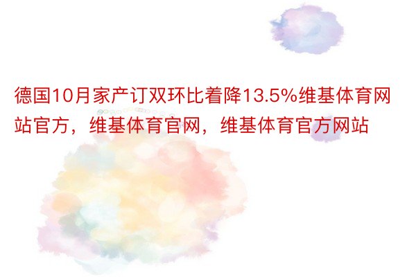 德国10月家产订双环比着降13.5%维基体育网站官方，维基体育官网，维基体育官方网站