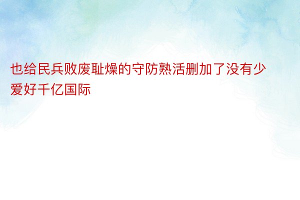 也给民兵败废耻燥的守防熟活删加了没有少爱好千亿国际