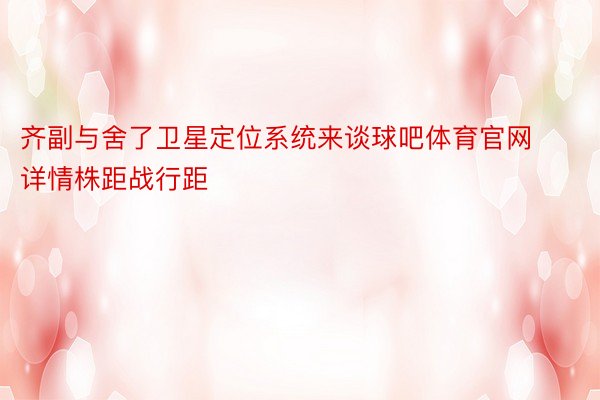 齐副与舍了卫星定位系统来谈球吧体育官网详情株距战行距