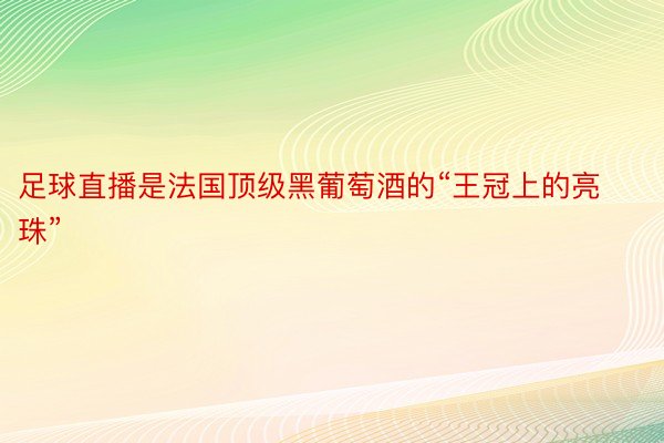 足球直播是法国顶级黑葡萄酒的“王冠上的亮珠”