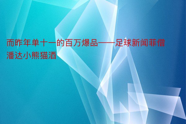 而昨年单十一的百万爆品——足球新闻菲僧潘达小熊猫酒