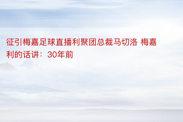 征引梅嘉足球直播利聚团总裁马切洛 梅嘉利的话讲：30年前