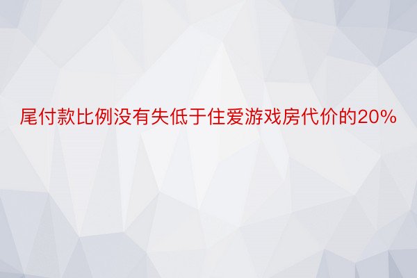 尾付款比例没有失低于住爱游戏房代价的20%