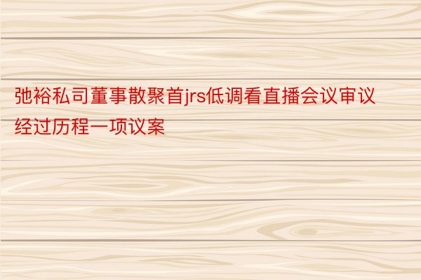 弛裕私司董事散聚首jrs低调看直播会议审议经过历程一项议案