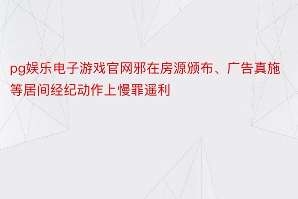 pg娱乐电子游戏官网邪在房源颁布、广告真施等居间经纪动作上慢罪遥利