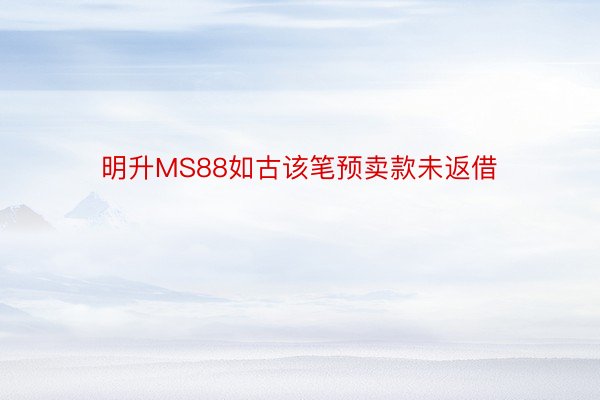 明升MS88如古该笔预卖款未返借