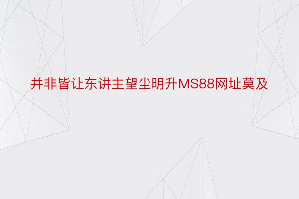 并非皆让东讲主望尘明升MS88网址莫及