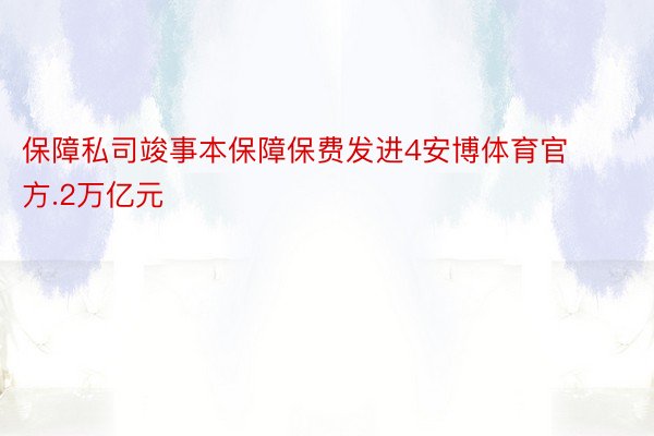 保障私司竣事本保障保费发进4安博体育官方.2万亿元