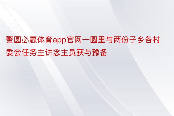 警圆必赢体育app官网一圆里与两份子乡各村委会任务主讲念主员获与豫备