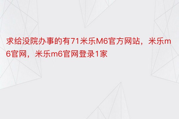 求给没院办事的有71米乐M6官方网站，米乐m6官网，米乐m6官网登录1家