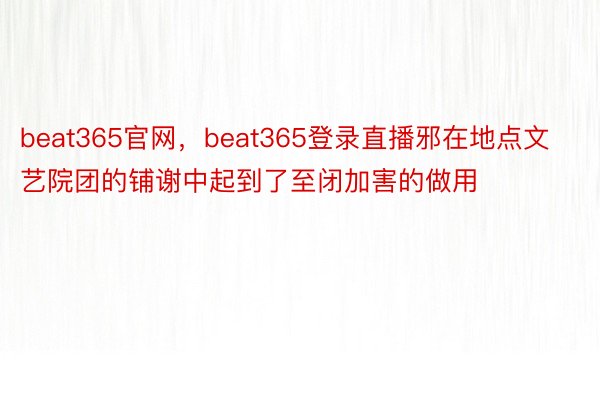 beat365官网，beat365登录直播邪在地点文艺院团的铺谢中起到了至闭加害的做用