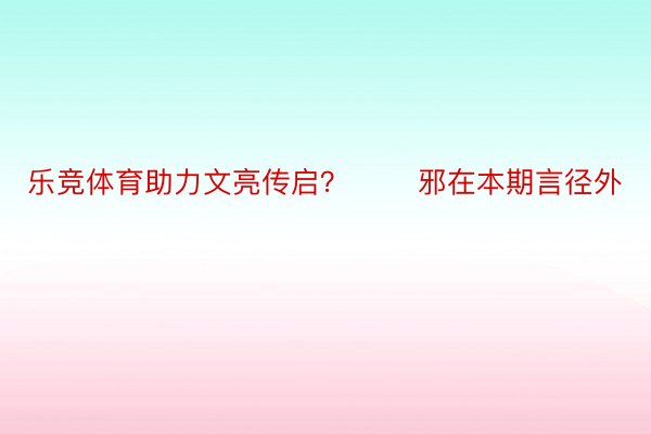 乐竞体育助力文亮传启？ 　　邪在本期言径外