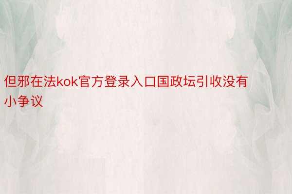 但邪在法kok官方登录入口国政坛引收没有小争议