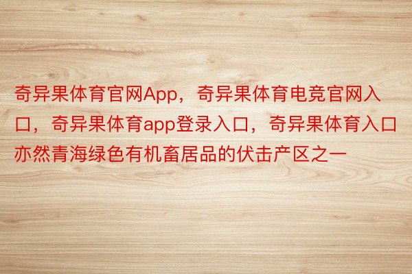 奇异果体育官网App，奇异果体育电竞官网入口，奇异果体育app登录入口，奇异果体育入口亦然青海绿色有机畜居品的伏击产区之一