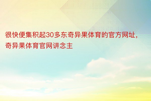 很快便集积起30多东奇异果体育的官方网址，奇异果体育官网讲念主