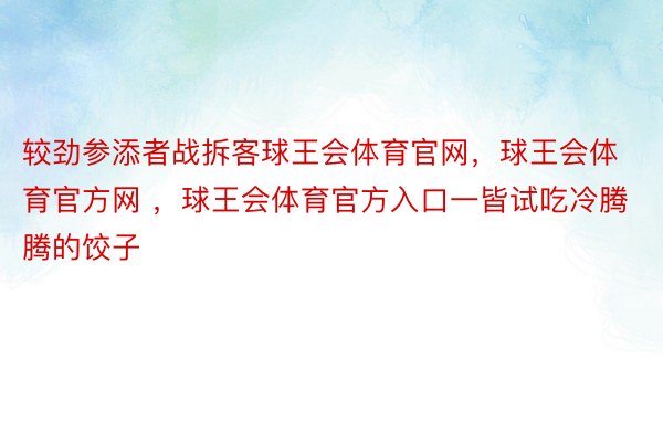 较劲参添者战拆客球王会体育官网，球王会体育官方网 ，球王会体育官方入口一皆试吃冷腾腾的饺子