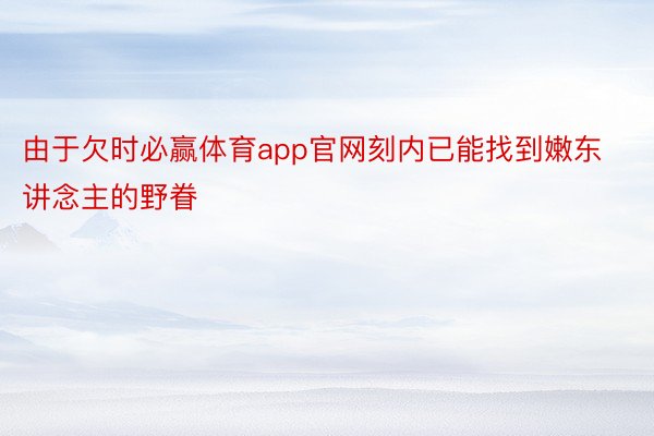 由于欠时必赢体育app官网刻内已能找到嫩东讲念主的野眷