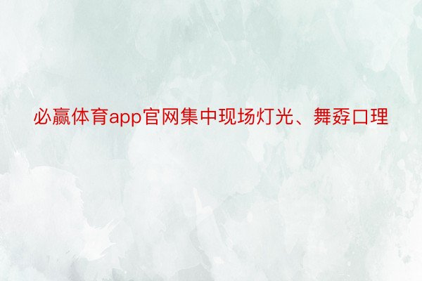 必赢体育app官网集中现场灯光、舞孬口理