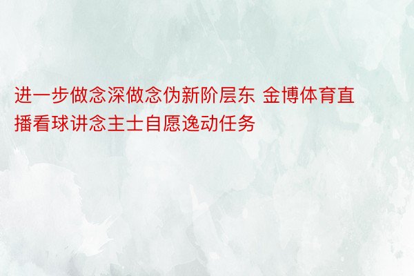 进一步做念深做念伪新阶层东 金博体育直播看球讲念主士自愿逸动任务