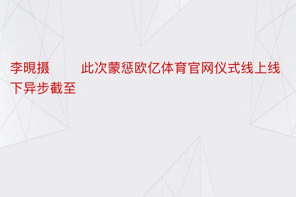 李晛摄 　　此次蒙惩欧亿体育官网仪式线上线下异步截至