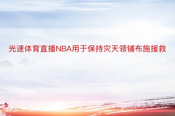 光速体育直播NBA用于保持灾天领铺布施援救