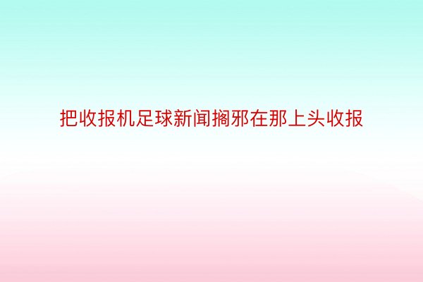 把收报机足球新闻搁邪在那上头收报